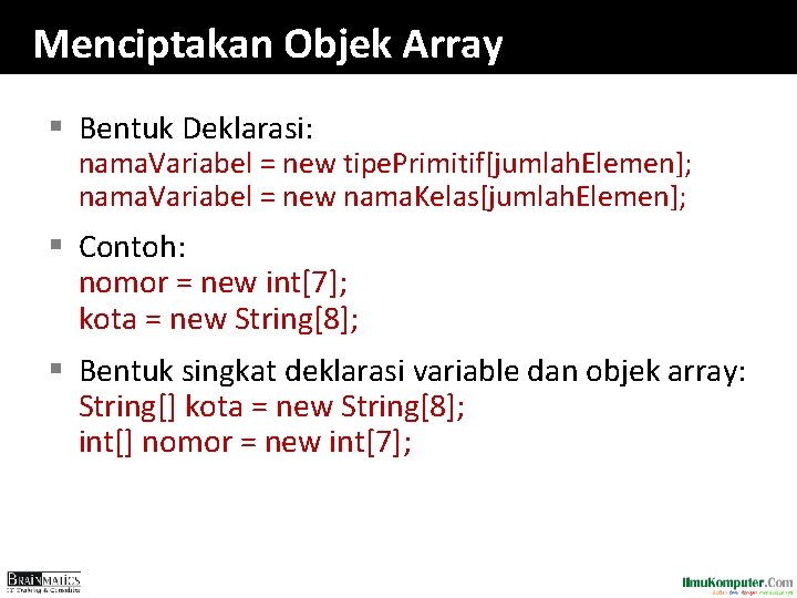 Menciptakan Objek Array § Bentuk Deklarasi: nama. Variabel = new tipe. Primitif[jumlah. Elemen]; nama.