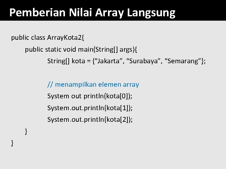 Pemberian Nilai Array Langsung public class Array. Kota 2{ public static void main(String[] args){