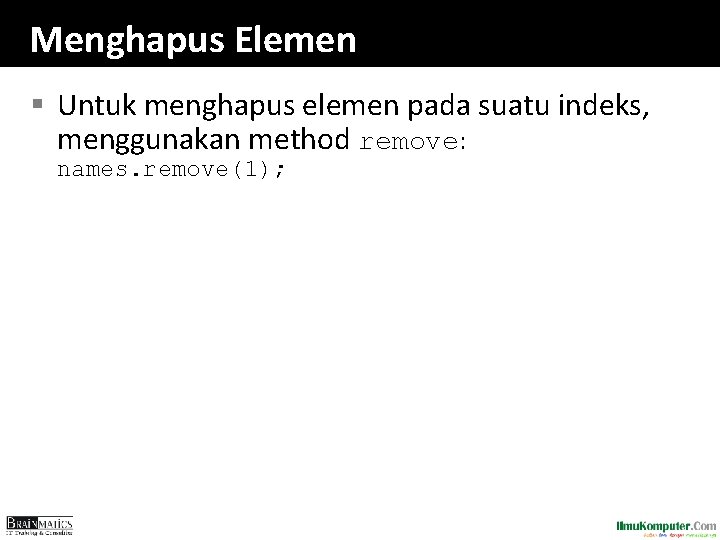 Menghapus Elemen § Untuk menghapus elemen pada suatu indeks, menggunakan method remove: names. remove(1); Menghapus Elemen § Untuk menghapus elemen pada suatu indeks, menggunakan method remove: names. remove(1);