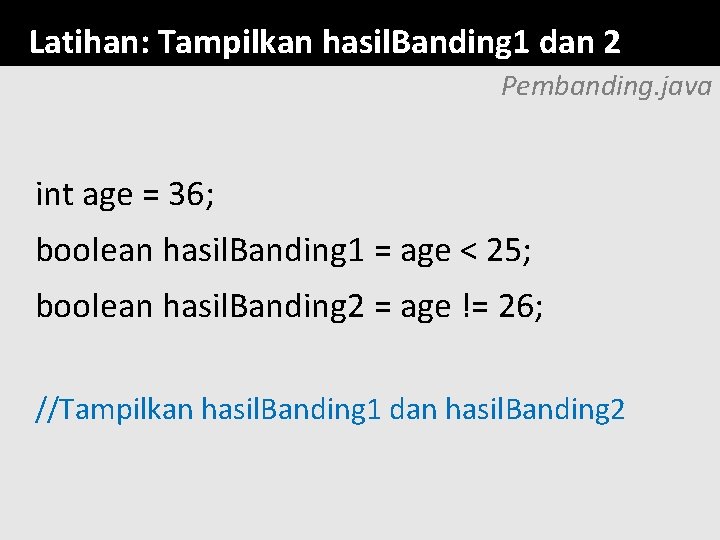 Latihan: Tampilkan hasil. Banding 1 dan 2 Pembanding. java int age = 36; boolean