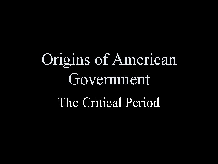 Origins of American Government The Critical Period 