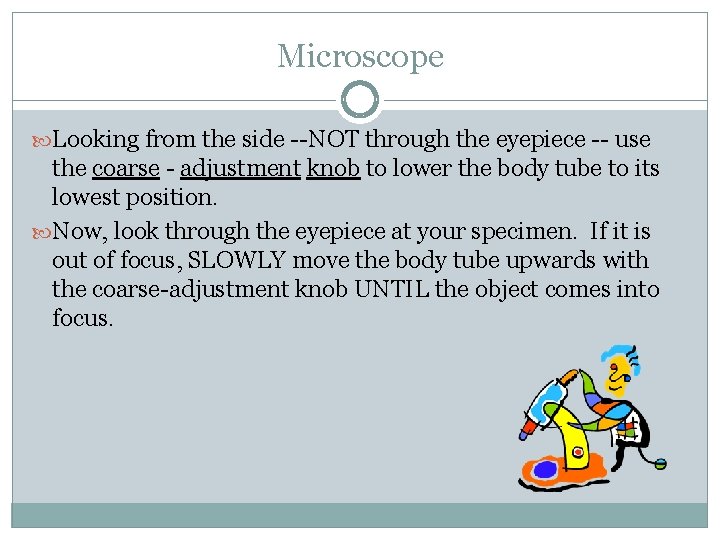 Microscope Looking from the side --NOT through the eyepiece -- use the coarse -