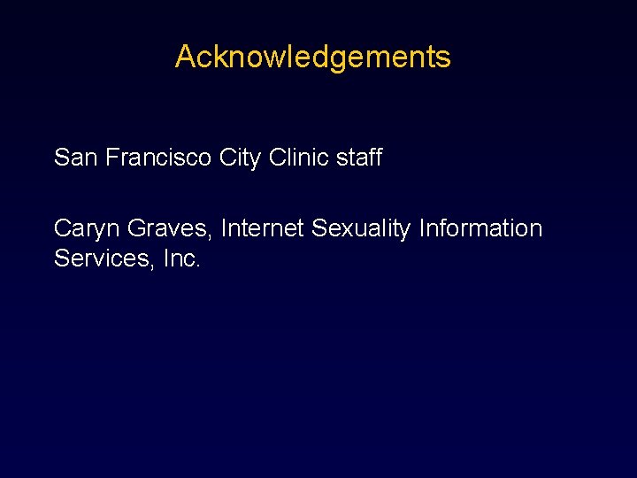 Acknowledgements San Francisco City Clinic staff Caryn Graves, Internet Sexuality Information Services, Inc. 
