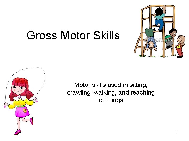 Gross Motor Skills Motor skills used in sitting, crawling, walking, and reaching for things.