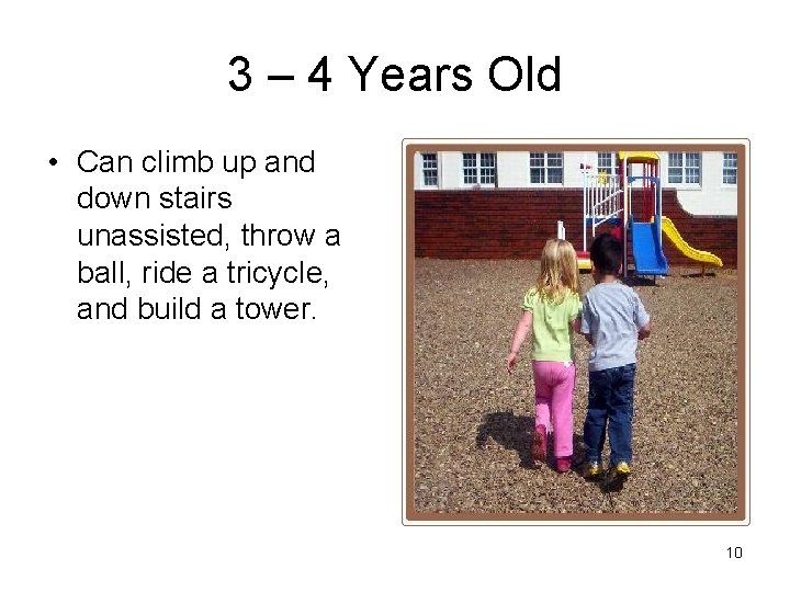 3 – 4 Years Old • Can climb up and down stairs unassisted, throw