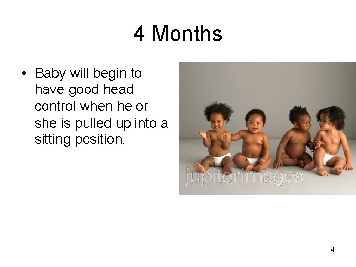 4 Months • Baby will begin to have good head control when he or