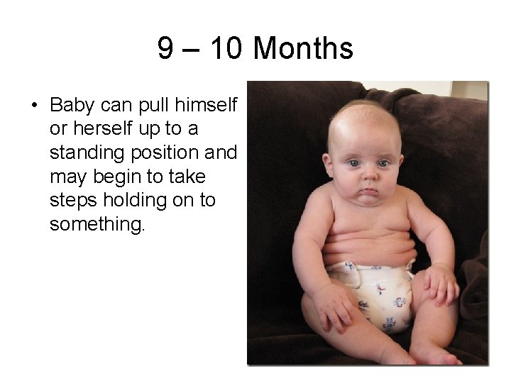 9 – 10 Months • Baby can pull himself or herself up to a