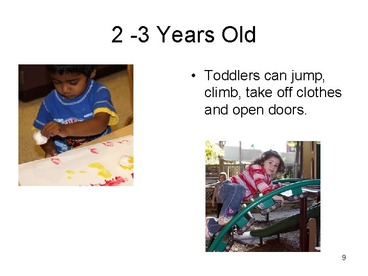 2 -3 Years Old • Toddlers can jump, climb, take off clothes and open