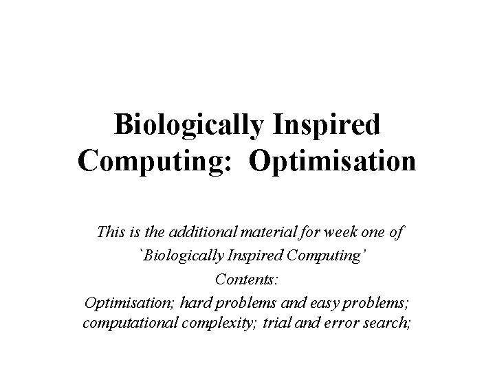 Biologically Inspired Computing: Optimisation This is the additional material for week one of `Biologically