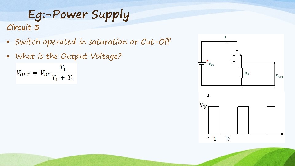 Eg: -Power Supply Circuit 3 • Switch operated in saturation or Cut-Off • What
