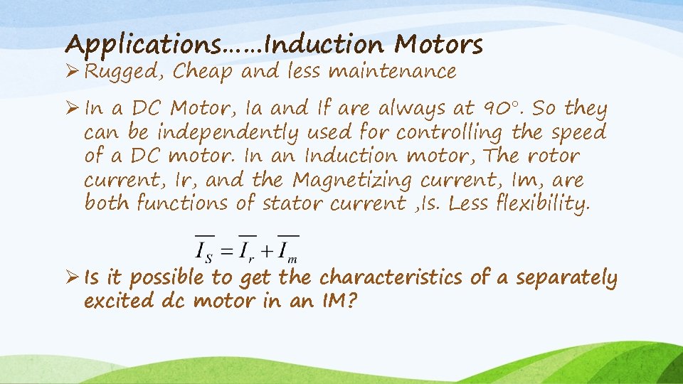 Applications……Induction Motors Ø Rugged, Cheap and less maintenance Ø In a DC Motor, Ia