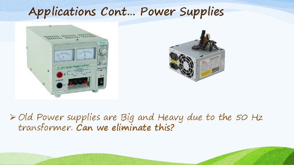 Applications Cont… Power Supplies Ø Old Power supplies are Big and Heavy due to