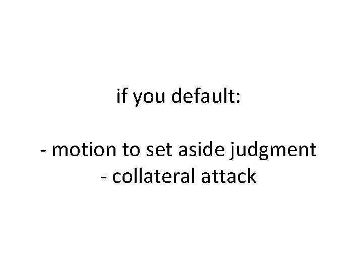 if you default: - motion to set aside judgment - collateral attack 