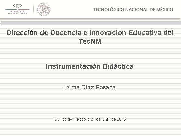 Dirección de Docencia e Innovación Educativa del Tec. NM Instrumentación Didáctica Jaime Díaz Posada