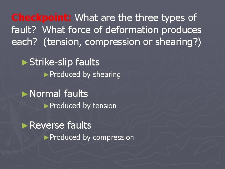 Checkpoint: What are three types of fault? What force of deformation produces each? (tension,