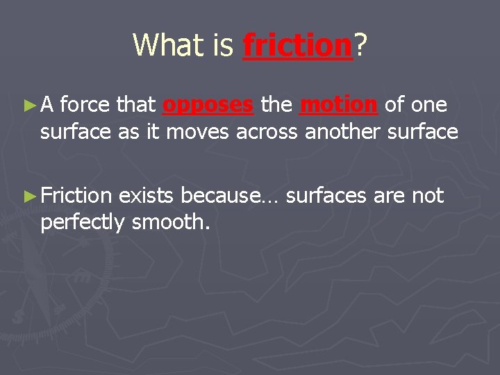 What is friction? ►A force that opposes the motion of one surface as it