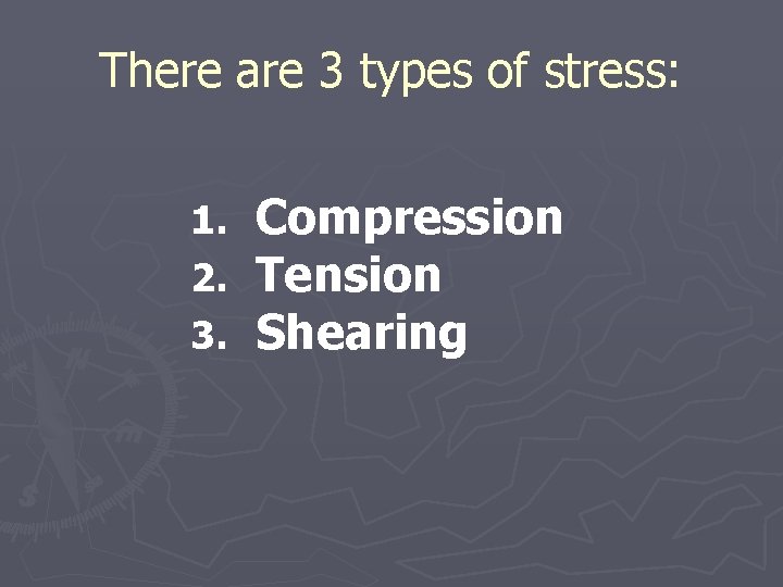 There are 3 types of stress: 1. 2. 3. Compression Tension Shearing 