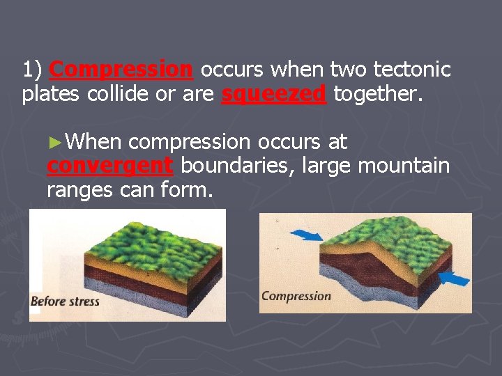 1) Compression occurs when two tectonic plates collide or are squeezed together. ►When compression