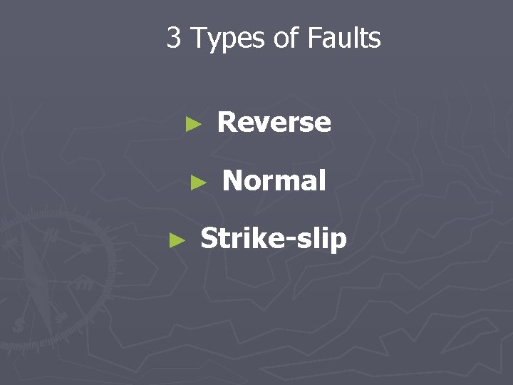 3 Types of Faults ► Reverse ► Normal ► Strike-slip 