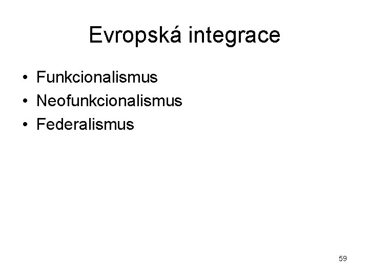 Evropská integrace • Funkcionalismus • Neofunkcionalismus • Federalismus 59 
