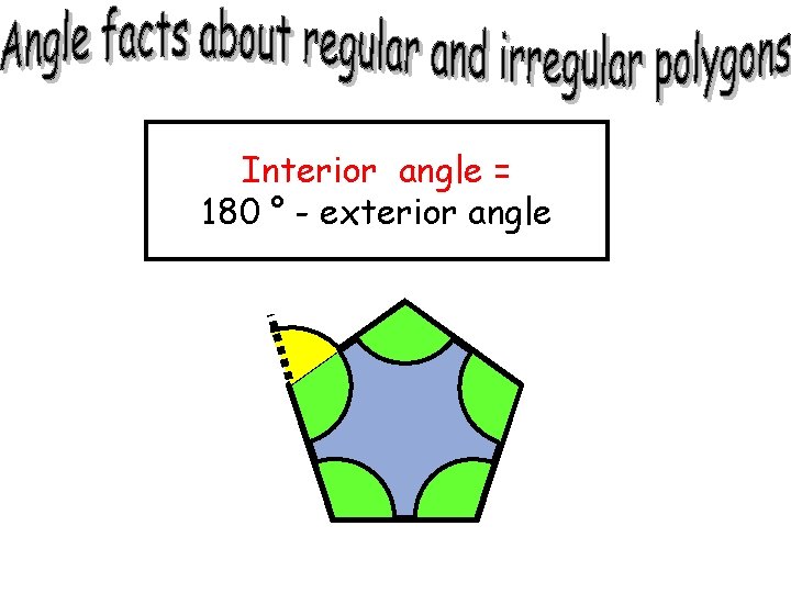 Interior angle = 180 ° - exterior angle Interior angle = 180 ° - exterior angle
