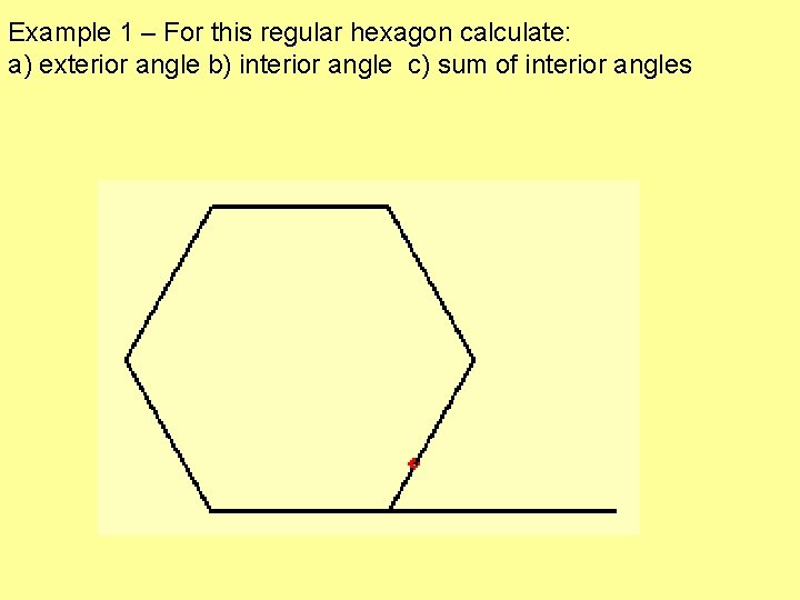 Example 1 – For this regular hexagon calculate: a) exterior angle b) interior angle Example 1 – For this regular hexagon calculate: a) exterior angle b) interior angle