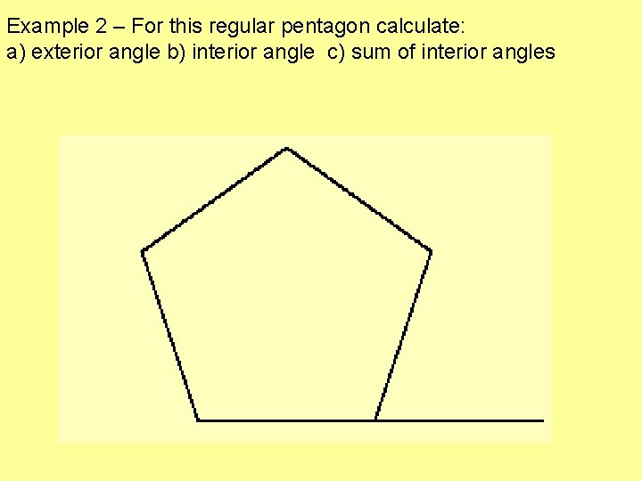 Example 2 – For this regular pentagon calculate: a) exterior angle b) interior angle Example 2 – For this regular pentagon calculate: a) exterior angle b) interior angle