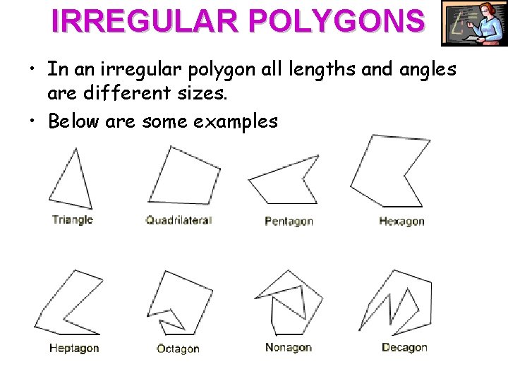 IRREGULAR POLYGONS • In an irregular polygon all lengths and angles are different sizes. IRREGULAR POLYGONS • In an irregular polygon all lengths and angles are different sizes.