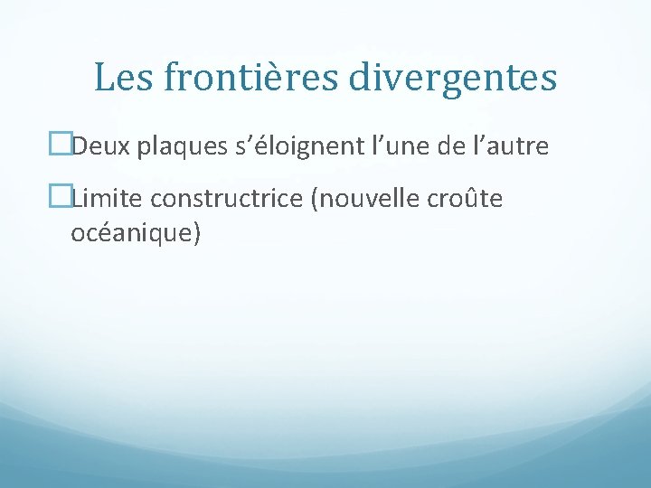 Les frontières divergentes �Deux plaques s’éloignent l’une de l’autre �Limite constructrice (nouvelle croûte océanique)