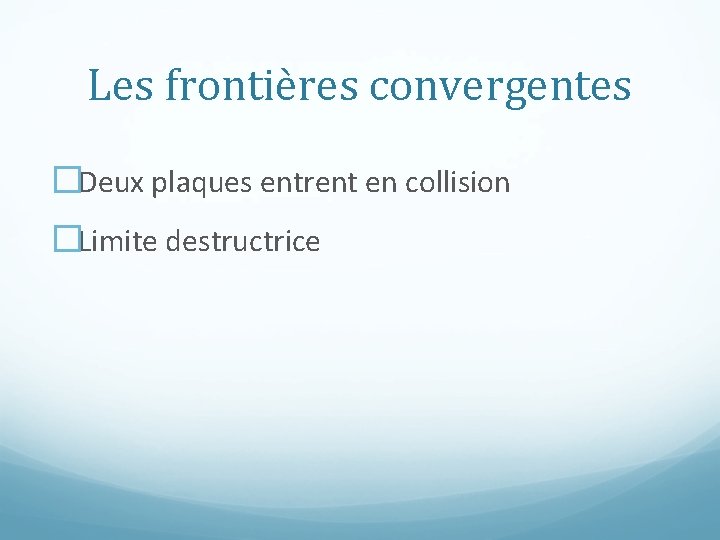 Les frontières convergentes �Deux plaques entrent en collision �Limite destructrice 