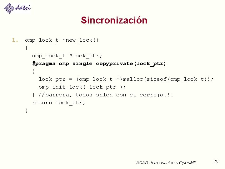 Sincronización 1. omp_lock_t *new_lock() { omp_lock_t *lock_ptr; #pragma omp single copyprivate(lock_ptr) { lock_ptr =