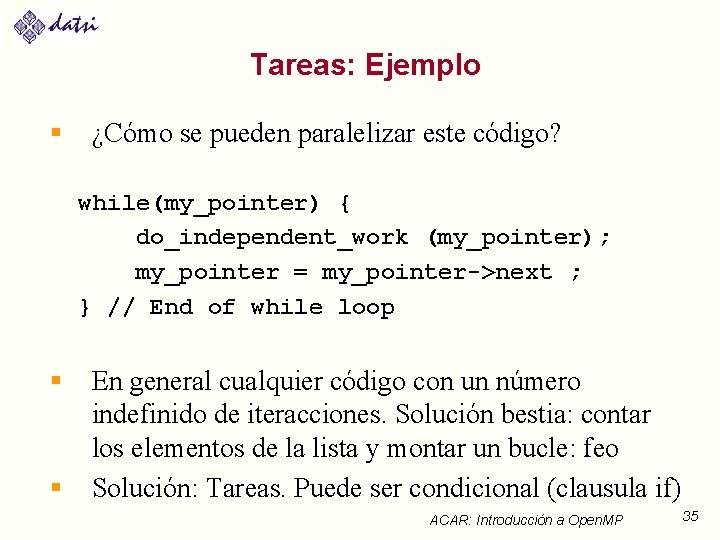 Tareas: Ejemplo § ¿Cómo se pueden paralelizar este código? while(my_pointer) { do_independent_work (my_pointer); my_pointer