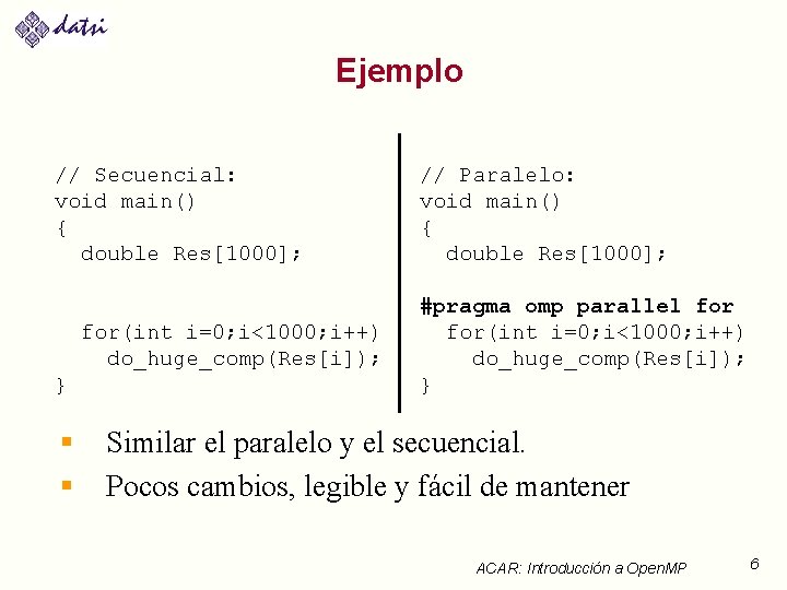 Ejemplo // Secuencial: void main() { double Res[1000]; for(int i=0; i<1000; i++) do_huge_comp(Res[i]); }