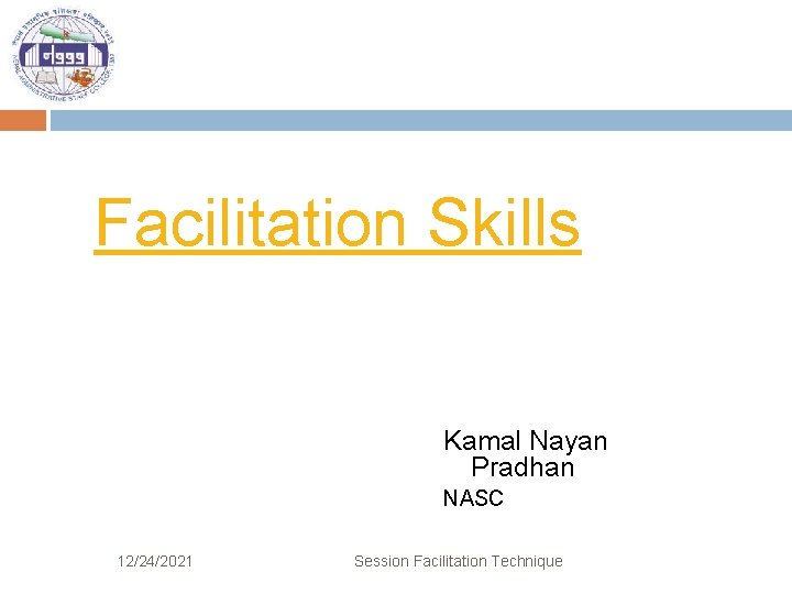 Facilitation Skills Kamal Nayan Pradhan NASC 12/24/2021 Session Facilitation Technique 