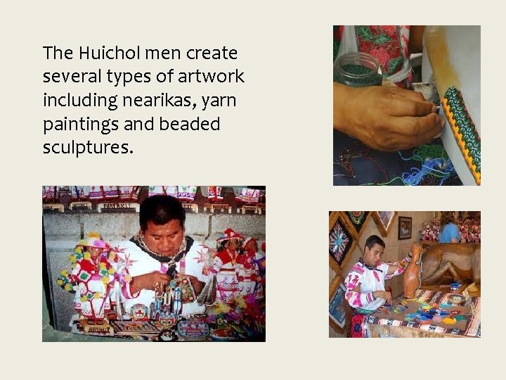 The Huichol men create several types of artwork including nearikas, yarn paintings and beaded