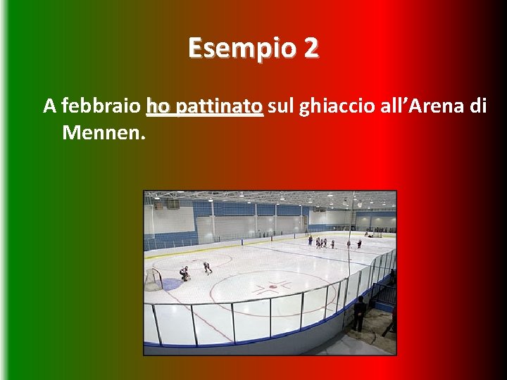 Esempio 2 A febbraio ho pattinato sul ghiaccio all’Arena di Mennen. 
