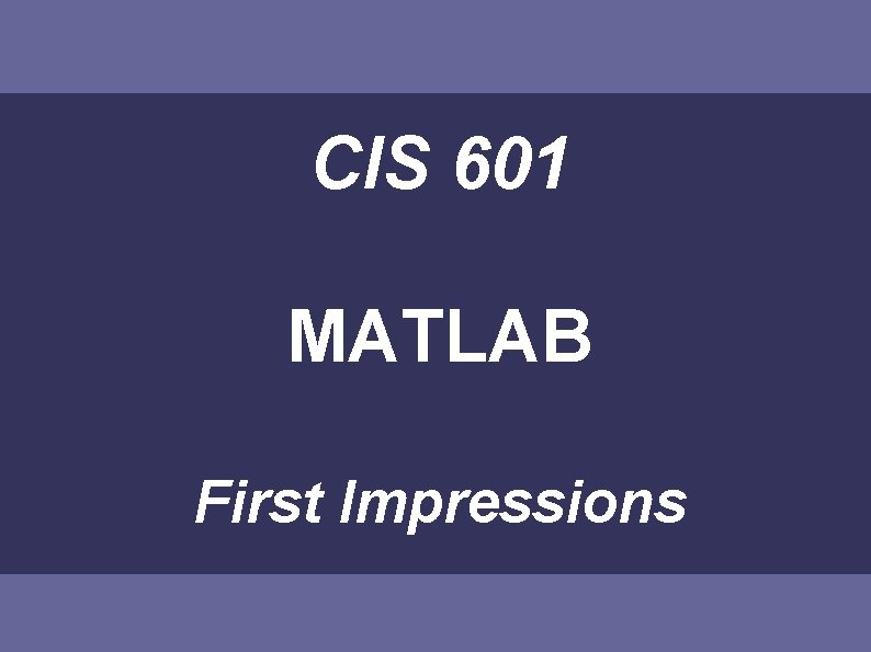CIS 601 MATLAB First Impressions 