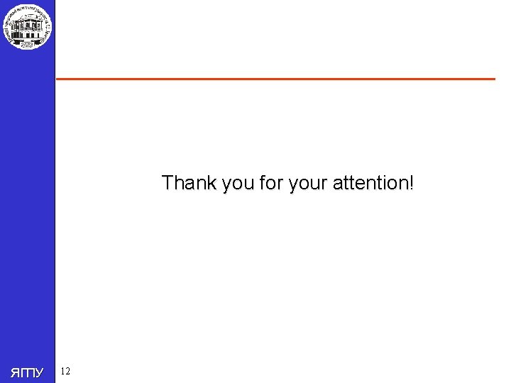 Thank you for your attention! ЯГПУ 12 
