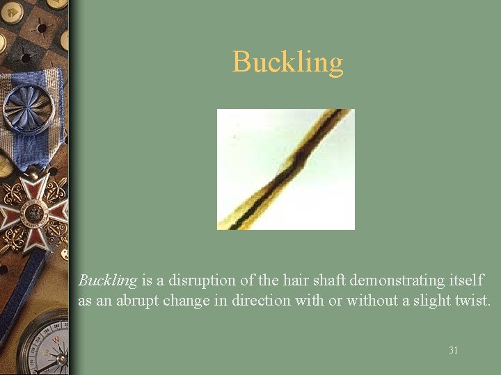 Buckling is a disruption of the hair shaft demonstrating itself as an abrupt change