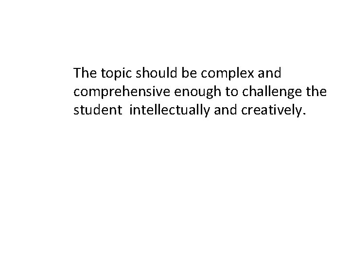 The topic should be complex and comprehensive enough to challenge the student intellectually and