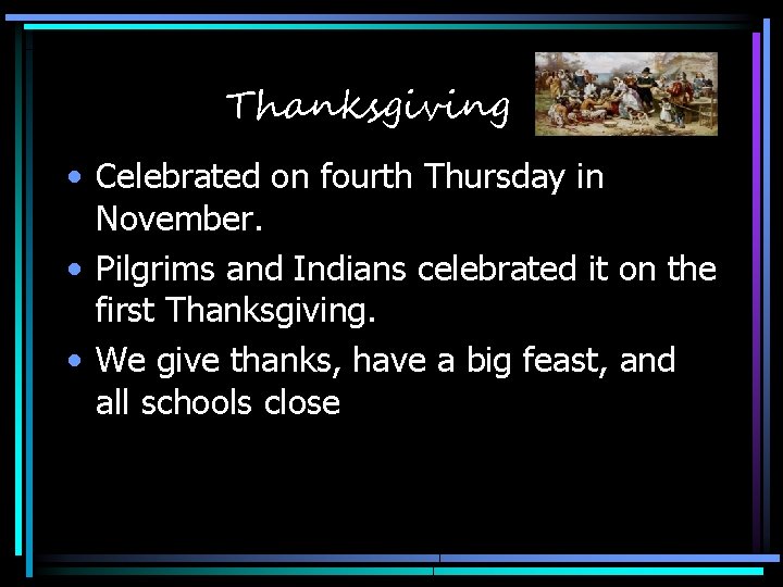 Thanksgiving • Celebrated on fourth Thursday in November. • Pilgrims and Indians celebrated it
