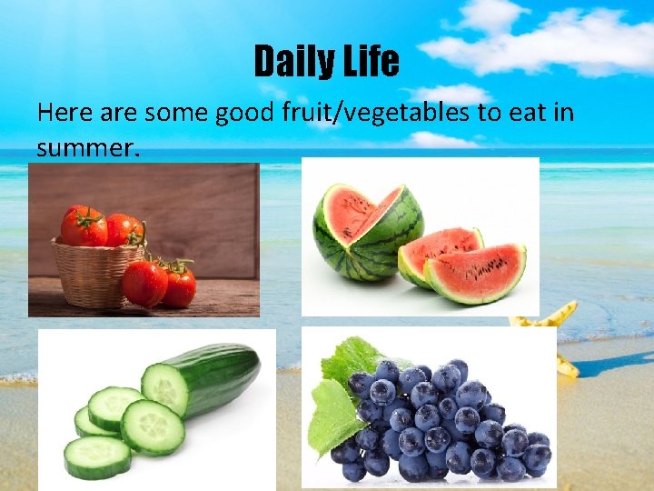 Daily Life Here are some good fruit/vegetables to eat in summer. 
