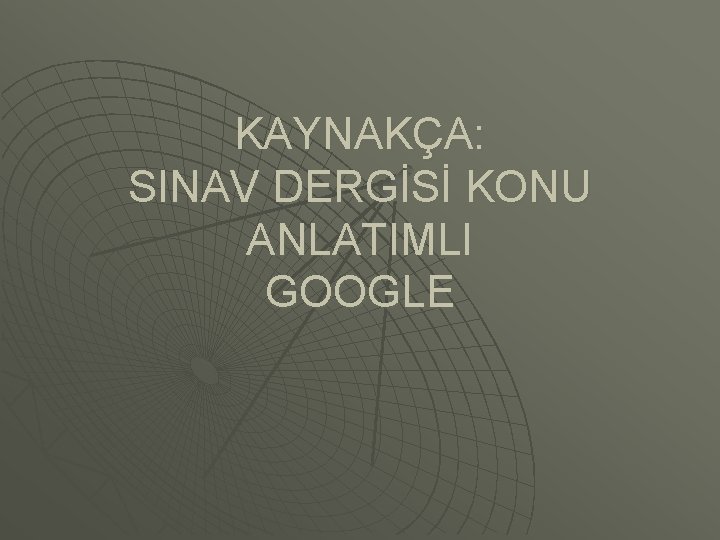 KAYNAKÇA: SINAV DERGİSİ KONU ANLATIMLI GOOGLE 