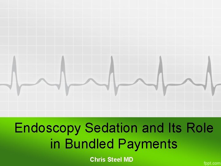 Endoscopy Sedation and Its Role in Bundled Payments Chris Steel MD 