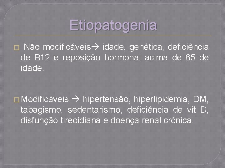 Etiopatogenia � Não modificáveis idade, genética, deficiência de B 12 e reposição hormonal acima