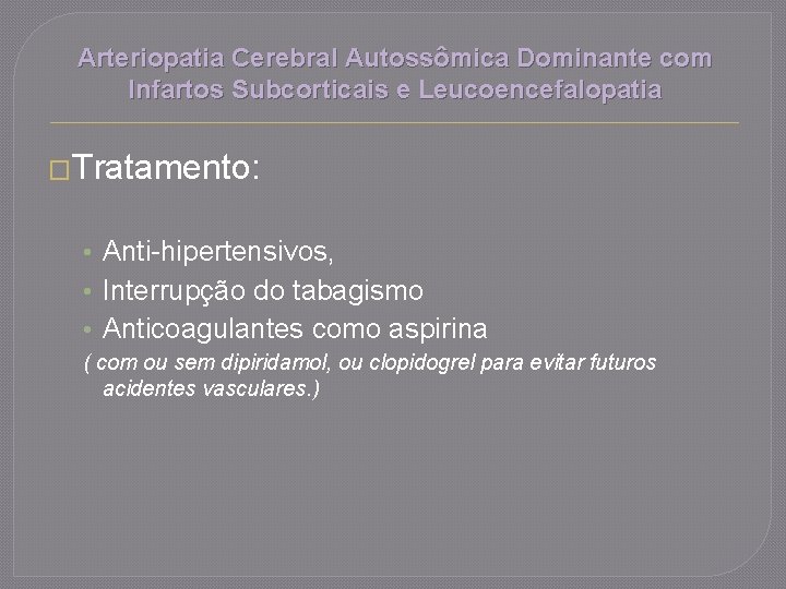 Arteriopatia Cerebral Autossômica Dominante com Infartos Subcorticais e Leucoencefalopatia �Tratamento: • Anti-hipertensivos, • Interrupção