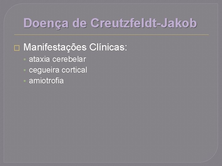 Doença de Creutzfeldt-Jakob � Manifestações Clínicas: • ataxia cerebelar • cegueira cortical • amiotrofia