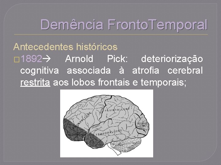 Demência Fronto. Temporal Antecedentes históricos � 1892 Arnold Pick: deteriorização cognitiva associada à atrofia