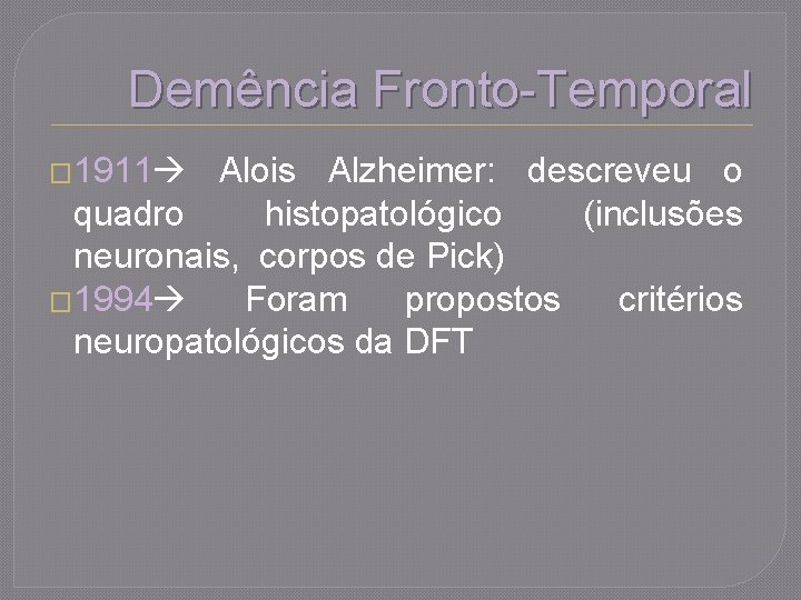 Demência Fronto-Temporal � 1911 Alois Alzheimer: descreveu o quadro histopatológico (inclusões neuronais, corpos de