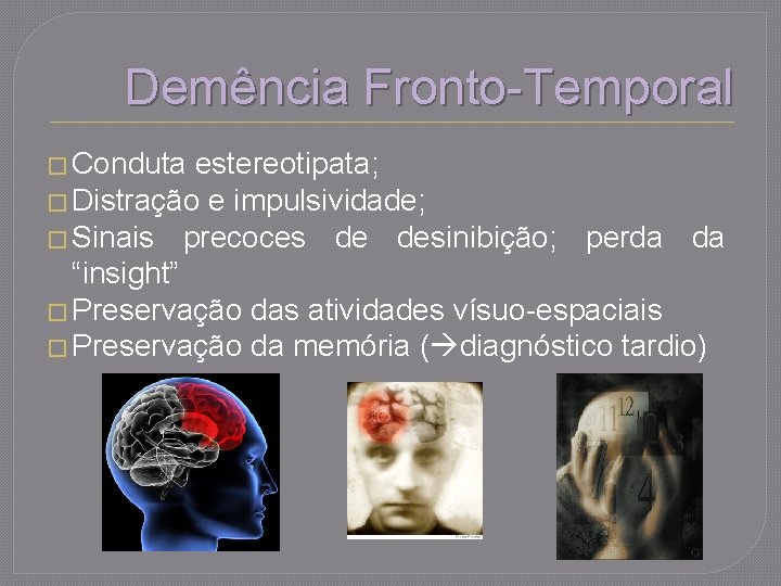 Demência Fronto-Temporal � Conduta estereotipata; � Distração e impulsividade; � Sinais precoces de desinibição;